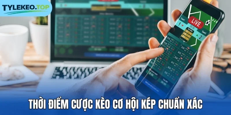Thời điểm cược kèo cơ hội kép chuẩn xác