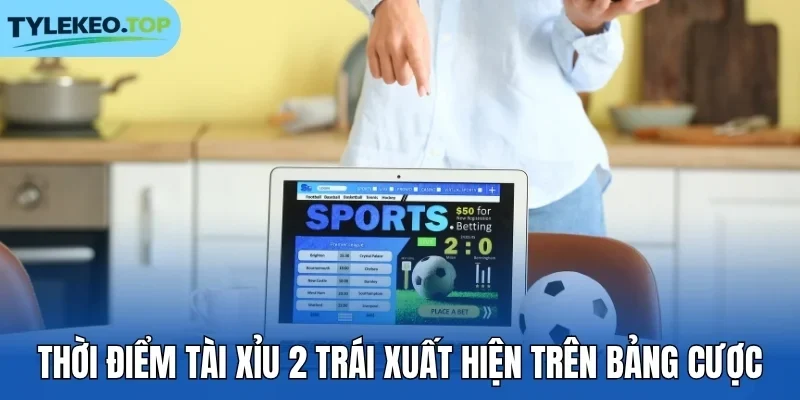 Thời điểm tài xỉu 2 trái xuất hiện trên bảng cược