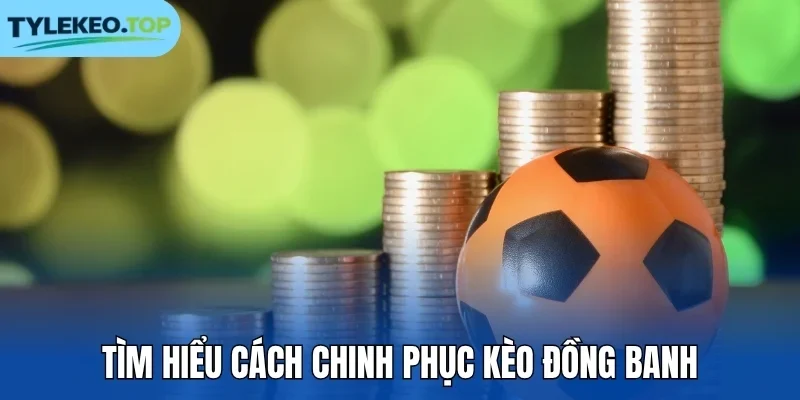 Tìm hiểu cách chinh phục kèo đồng banh