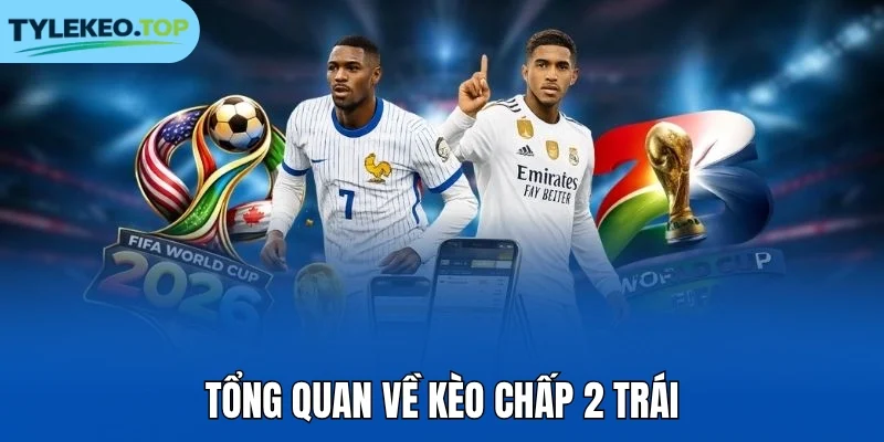 Tổng quan về kèo chấp 2 trái