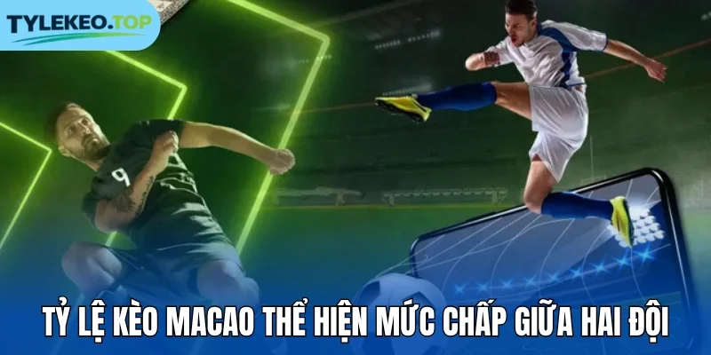 Tỷ lệ kèo Macao thể hiện mức chấp giữa hai đội