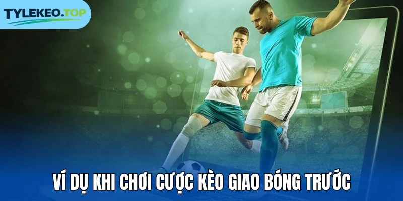 Ví dụ khi chơi cược kèo giao bóng trước