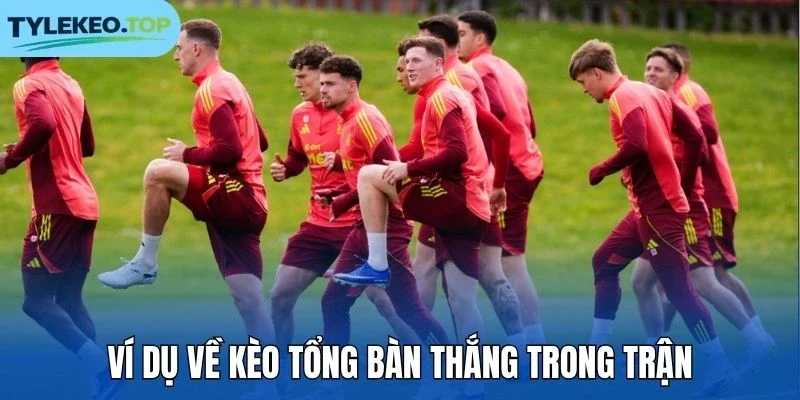 Ví dụ về kèo tổng bàn thắng trong trận